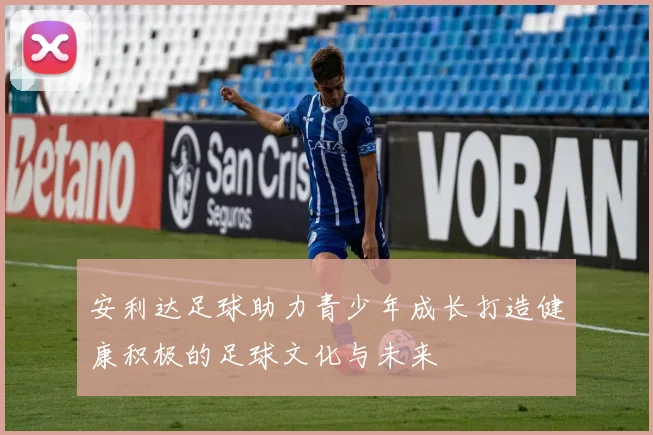 安利达足球助力青少年成长打造健康积极的足球文化与未来