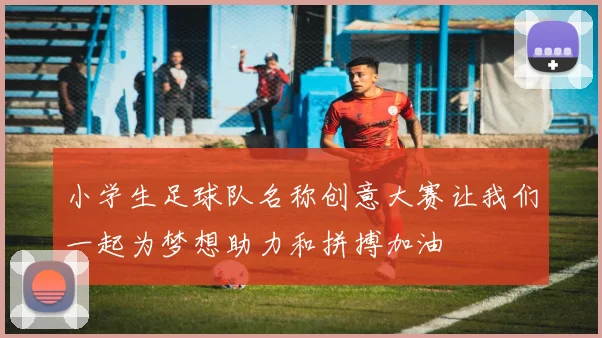 小学生足球队名称创意大赛让我们一起为梦想助力和拼搏加油
