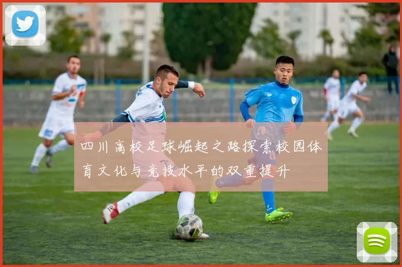 四川高校足球崛起之路探索校园体育文化与竞技水平的双重提升