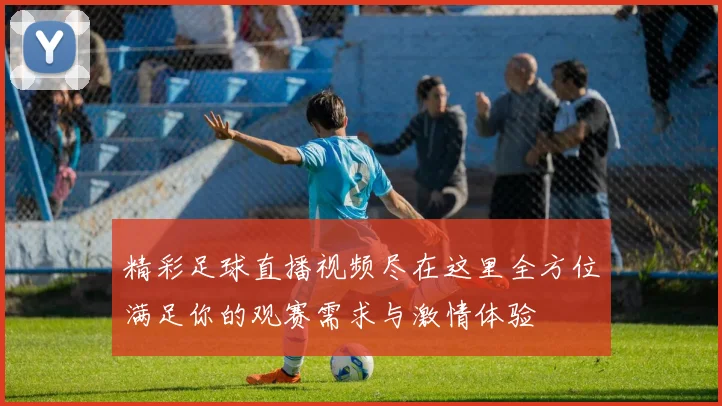 精彩足球直播视频尽在这里全方位满足你的观赛需求与激情体验