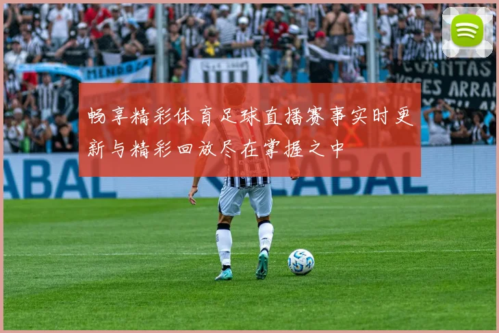 畅享精彩体育足球直播赛事实时更新与精彩回放尽在掌握之中