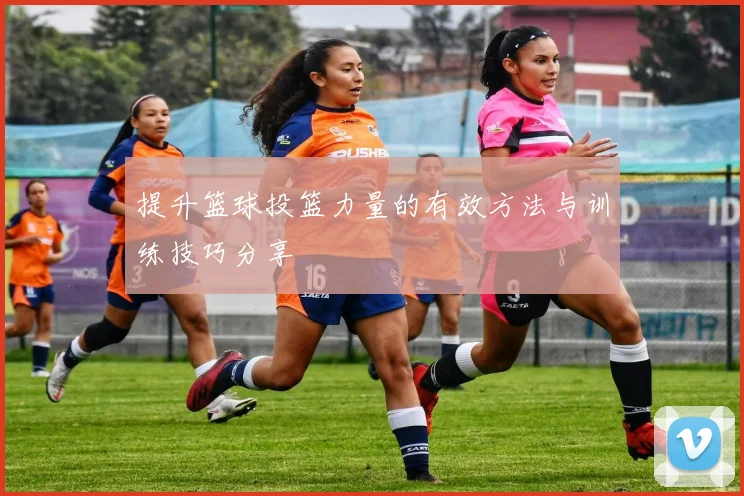 提升篮球投篮力量的有效方法与训练技巧分享