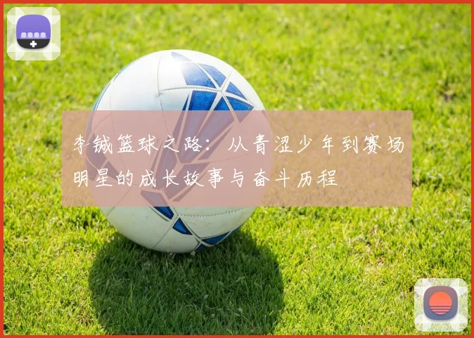 李铖篮球之路：从青涩少年到赛场明星的成长故事与奋斗历程